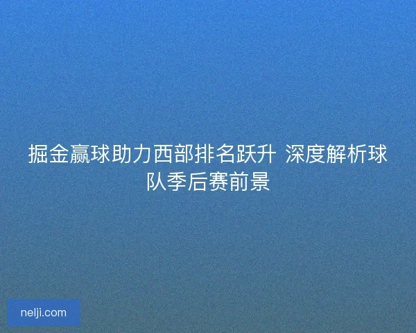掘金赢球助力西部排名跃升 深度解析球队季后赛前景