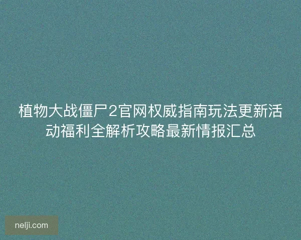 植物大战僵尸2官网权威指南玩法更新活动福利全解析攻略最新情报汇总 植物大战僵尸2官网权威指南玩法更新活动福利全解析攻略最新情报汇总