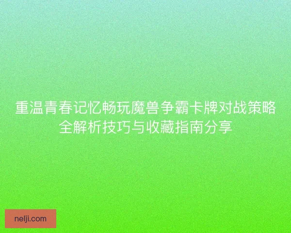 重温青春记忆畅玩魔兽争霸卡牌对战策略全解析技巧与收藏指南分享 重温青春记忆畅玩魔兽争霸卡牌对战策略全解析技巧与收藏指南分享