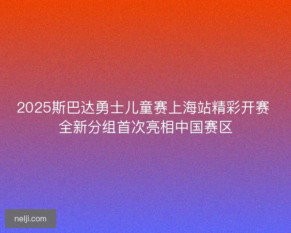 2025斯巴达勇士儿童赛上海站精彩开赛 全新分组首次亮相中国赛区
