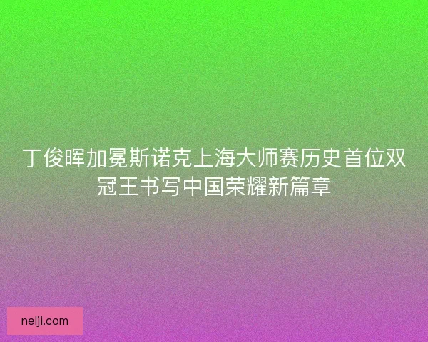 丁俊晖加冕斯诺克上海大师赛历史首位双冠王书写中国荣耀新篇章