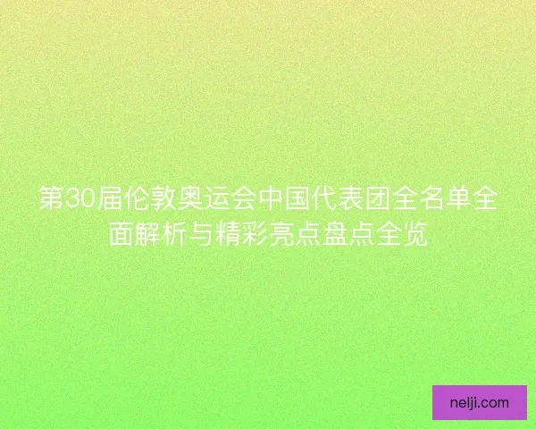 第30届伦敦奥运会中国代表团全名单全面解析与精彩亮点盘点全览