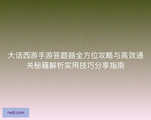 大话西游手游答题器全方位攻略与高效通关秘籍解析实用技巧分享指南