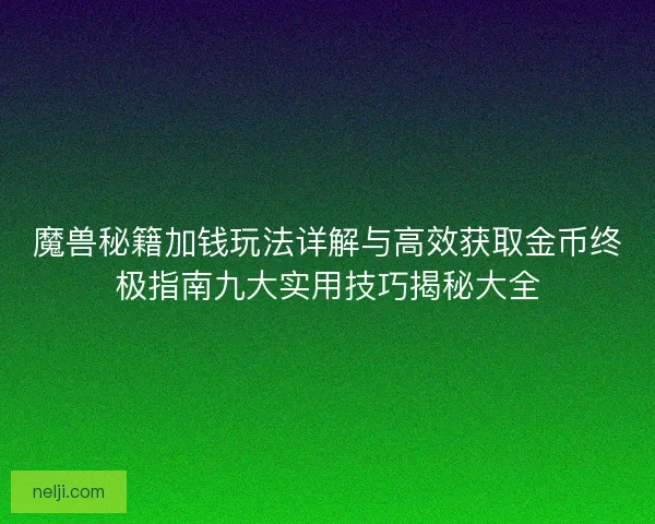 魔兽秘籍加钱玩法详解与高效获取金币终极指南九大实用技巧揭秘大全 魔兽秘籍加钱玩法详解与高效获取金币终极指南九大实用技巧揭秘大全