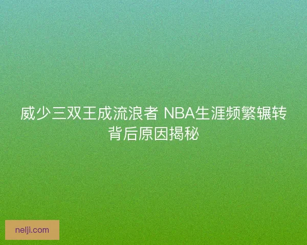 威少三双王成流浪者 NBA生涯频繁辗转背后原因揭秘