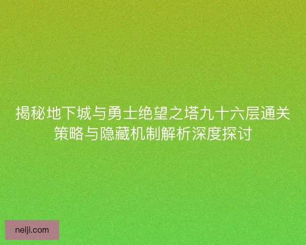 揭秘地下城与勇士绝望之塔九十六层通关策略与隐藏机制解析深度探讨