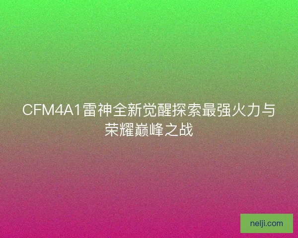 CFM4A1雷神全新觉醒探索最强火力与荣耀巅峰之战