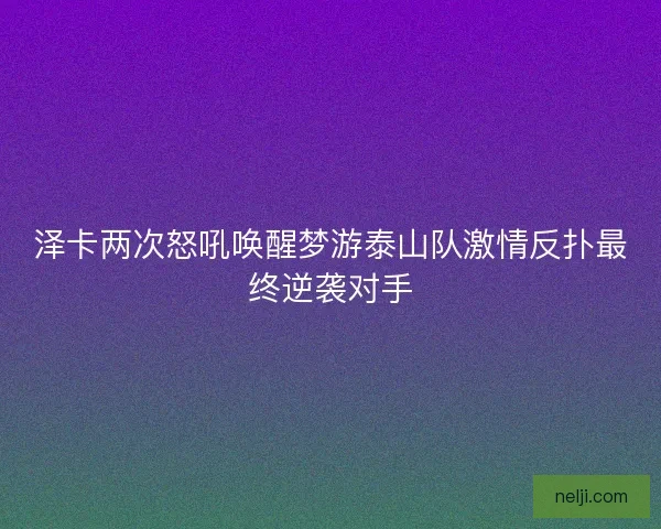 泽卡两次怒吼唤醒梦游泰山队激情反扑最终逆袭对手