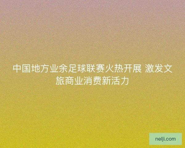 中国地方业余足球联赛火热开展 激发文旅商业消费新活力